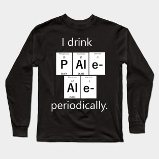 I drink Pale Ale periodically. Long Sleeve T-Shirt